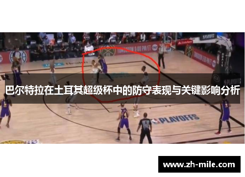 巴尔特拉在土耳其超级杯中的防守表现与关键影响分析 巴尔特拉在土耳其超级杯中的防守表现与关键影响分析