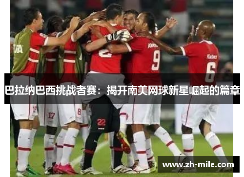 巴拉纳巴西挑战者赛:揭开南美网球新星崛起的篇章 巴拉纳巴西挑战者赛:揭开南美网球新星崛起的篇章