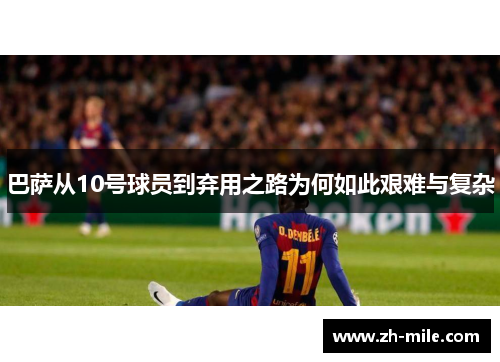 巴萨从10号球员到弃用之路为何如此艰难与复杂