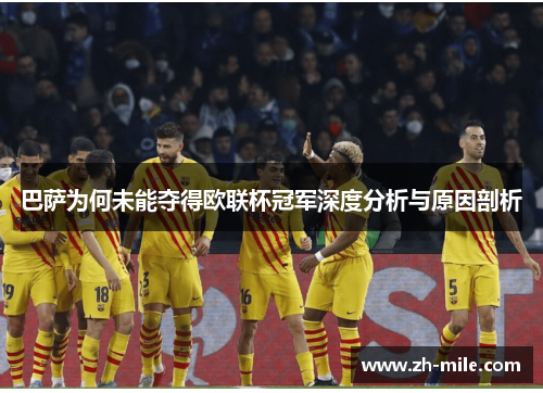 巴萨为何未能夺得欧联杯冠军深度分析与原因剖析 巴萨为何未能夺得欧联杯冠军深度分析与原因剖析