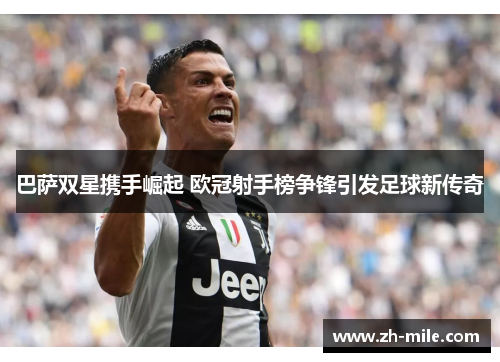 巴萨双星携手崛起 欧冠射手榜争锋引发足球新传奇 巴萨双星携手崛起 欧冠射手榜争锋引发足球新传奇