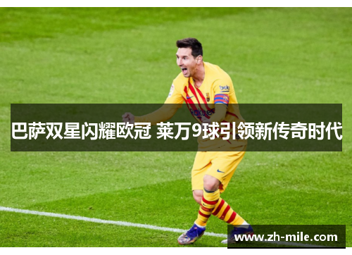 巴萨双星闪耀欧冠 莱万9球引领新传奇时代