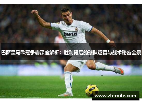 巴萨皇马欧冠争霸深度解析:胜利背后的球队运营与战术秘密全景 巴萨皇马欧冠争霸深度解析:胜利背后的球队运营与战术秘密全景
