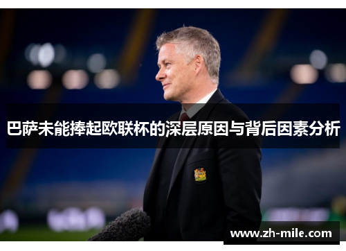 巴萨未能捧起欧联杯的深层原因与背后因素分析 巴萨未能捧起欧联杯的深层原因与背后因素分析