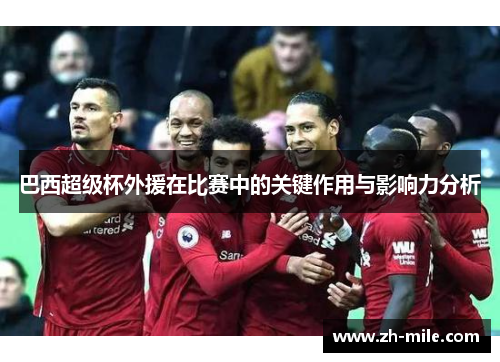 巴西超级杯外援在比赛中的关键作用与影响力分析 巴西超级杯外援在比赛中的关键作用与影响力分析