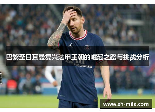 巴黎圣日耳曼复兴法甲王朝的崛起之路与挑战分析