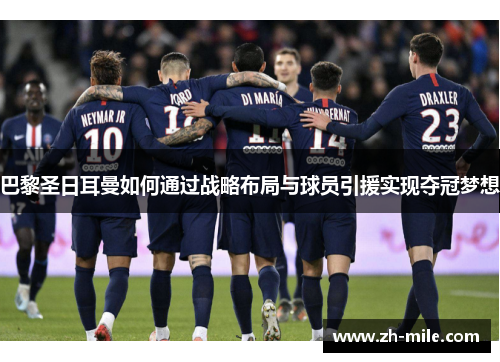 巴黎圣日耳曼如何通过战略布局与球员引援实现夺冠梦想