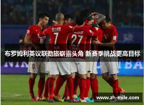 布罗姆利英议联劲旅崭露头角 新赛季挑战更高目标