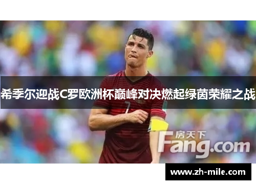 希季尔迎战C罗欧洲杯巅峰对决燃起绿茵荣耀之战