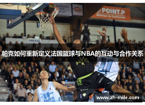 帕克如何重新定义法国篮球与NBA的互动与合作关系