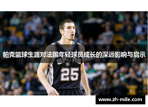帕克篮球生涯对法国年轻球员成长的深远影响与启示
