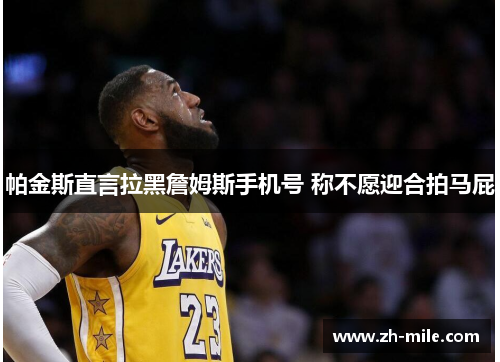 帕金斯直言拉黑詹姆斯手机号 称不愿迎合拍马屁