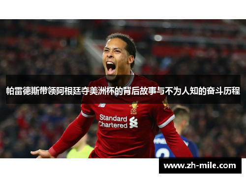 帕雷德斯带领阿根廷夺美洲杯的背后故事与不为人知的奋斗历程