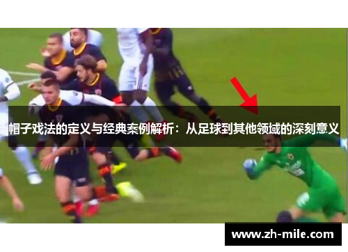 帽子戏法的定义与经典案例解析：从足球到其他领域的深刻意义