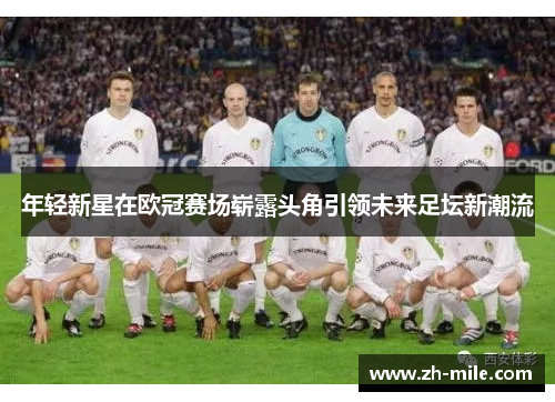 年轻新星在欧冠赛场崭露头角引领未来足坛新潮流