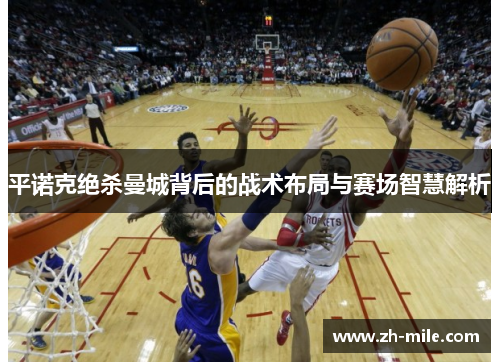 平诺克绝杀曼城背后的战术布局与赛场智慧解析