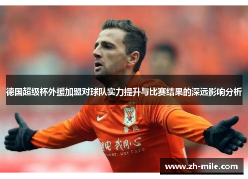 德国超级杯外援加盟对球队实力提升与比赛结果的深远影响分析