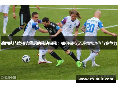 德国队持续强势背后的秘诀探秘:如何保持足球强国地位与竞争力 德国队持续强势背后的秘诀探秘:如何保持足球强国地位与竞争力