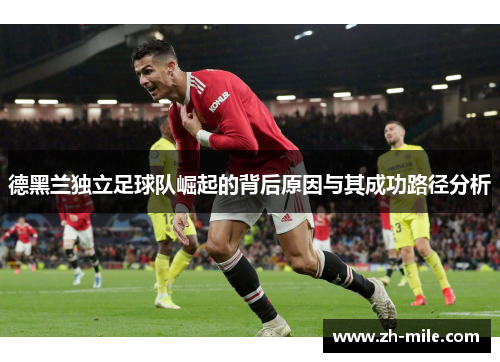 德黑兰独立足球队崛起的背后原因与其成功路径分析