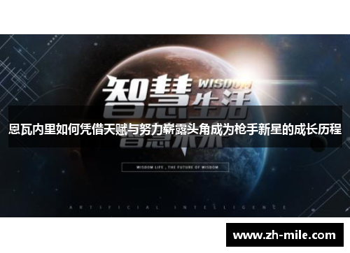 恩瓦内里如何凭借天赋与努力崭露头角成为枪手新星的成长历程 恩瓦内里如何凭借天赋与努力崭露头角成为枪手新星的成长历程