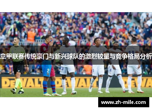 意甲联赛传统豪门与新兴球队的激烈较量与竞争格局分析 意甲联赛传统豪门与新兴球队的激烈较量与竞争格局分析