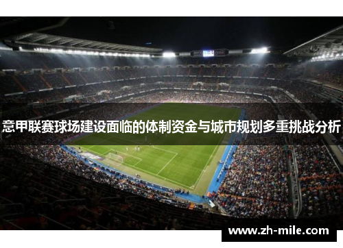 意甲联赛球场建设面临的体制资金与城市规划多重挑战分析 意甲联赛球场建设面临的体制资金与城市规划多重挑战分析