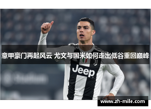 意甲豪门再起风云 尤文与国米如何走出低谷重回巅峰