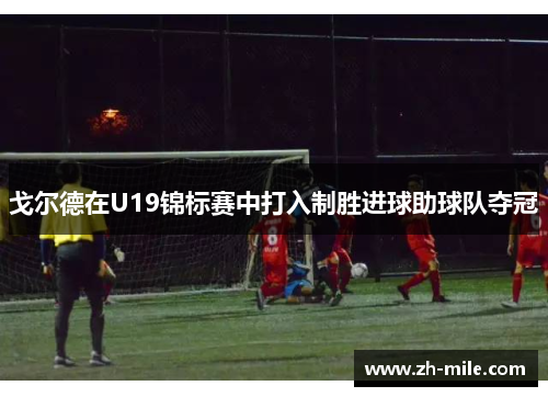 戈尔德在U19锦标赛中打入制胜进球助球队夺冠
