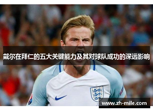 戴尔在拜仁的五大关键能力及其对球队成功的深远影响