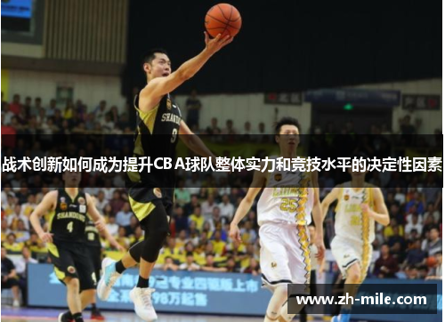 战术创新如何成为提升CBA球队整体实力和竞技水平的决定性因素