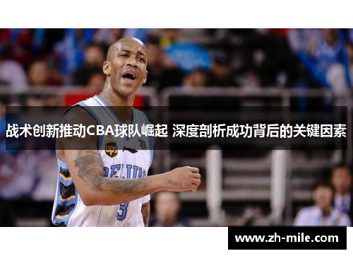 战术创新推动CBA球队崛起 深度剖析成功背后的关键因素