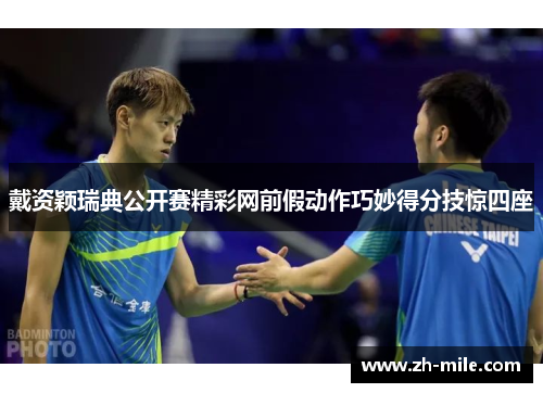 戴资颖瑞典公开赛精彩网前假动作巧妙得分技惊四座