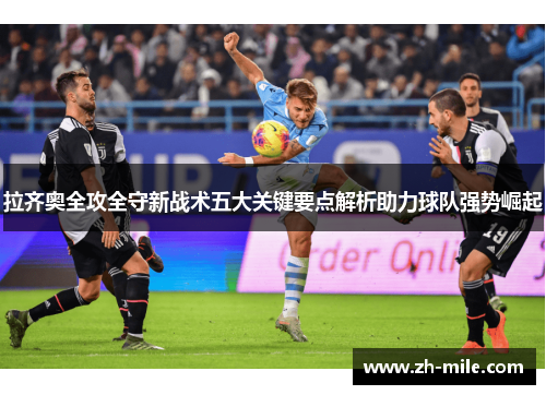 拉齐奥全攻全守新战术五大关键要点解析助力球队强势崛起 拉齐奥全攻全守新战术五大关键要点解析助力球队强势崛起