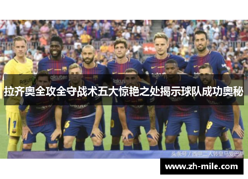 拉齐奥全攻全守战术五大惊艳之处揭示球队成功奥秘 拉齐奥全攻全守战术五大惊艳之处揭示球队成功奥秘