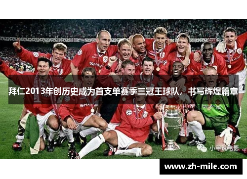 拜仁2013年创历史成为首支单赛季三冠王球队,书写辉煌篇章 拜仁2013年创历史成为首支单赛季三冠王球队,书写辉煌篇章